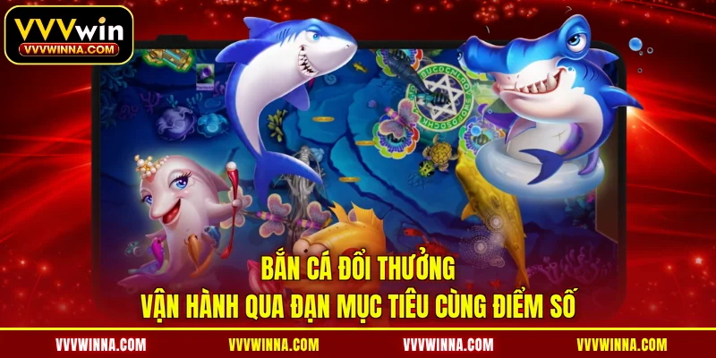 Bắn cá đổi thưởng vận hành qua đạn mục tiêu cùng điểm số