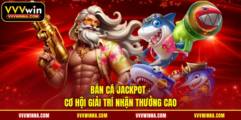 Bắn cá Jackpot - Cơ hội giải trí nhận thưởng cao