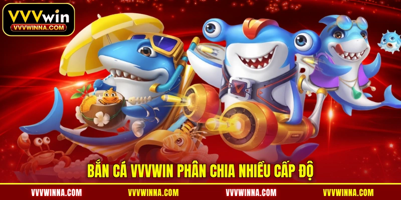 Bắn cá VVVWIN phân chia nhiều cấp độ