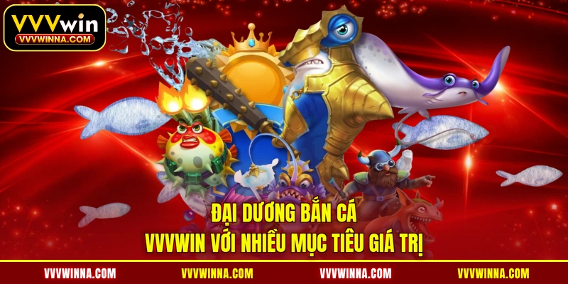Đại dương bắn cá VVVWIN với nhiều mục tiêu giá trị 