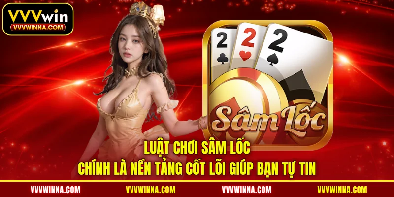 Luật chơi sâm lốc chính là nền tảng cốt lõi giúp bạn tự tin
