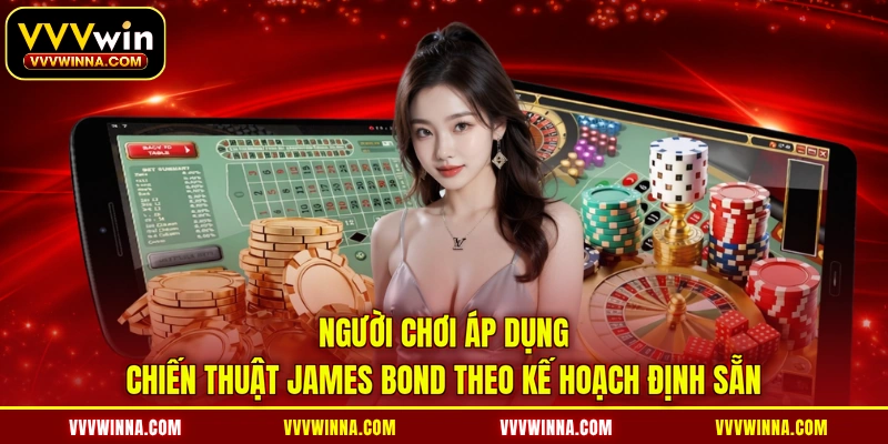 Người chơi áp dụng chiến thuật James Bond theo kế hoạch định sẵn