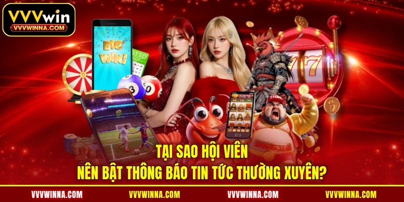 Tại sao hội viên nên bật thông báo tin tức thường xuyên?