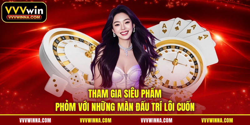 Tham gia siêu phẩm phỏm với những màn đấu trí lôi cuốn