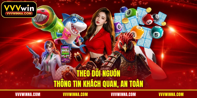 Theo dõi nguồn thông tin khách quan, an toàn