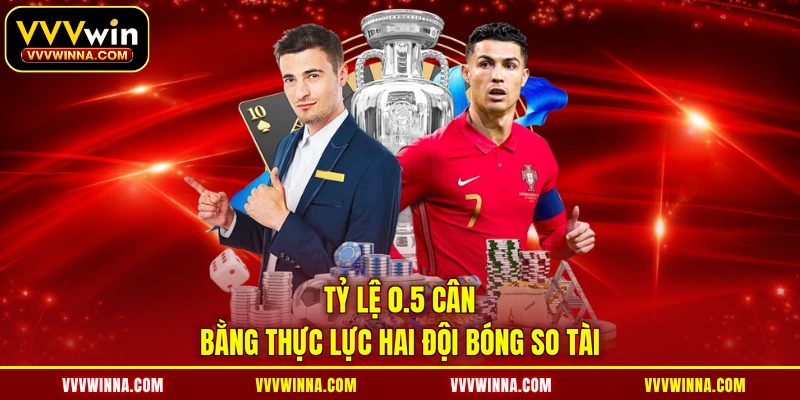 Tỷ lệ 0.5 cân bằng thực lực hai đội bóng so tài