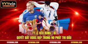 Tỷ Lệ Kèo Rung - Bí Quyết Bắt Odds Đẹp Trong 90 Phút Thi Đấu