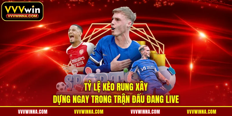 Tỷ lệ kèo rung xây dựng ngay trong trận đấu đang live
