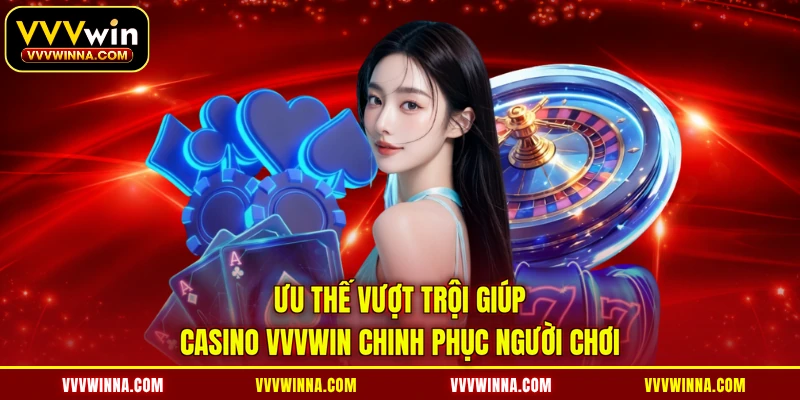 Ưu thế vượt trội giúp Casino VVVWIN chinh phục người chơi
