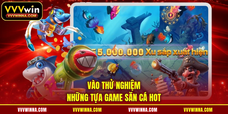 Vào thử nghiệm những tựa game săn cá hot